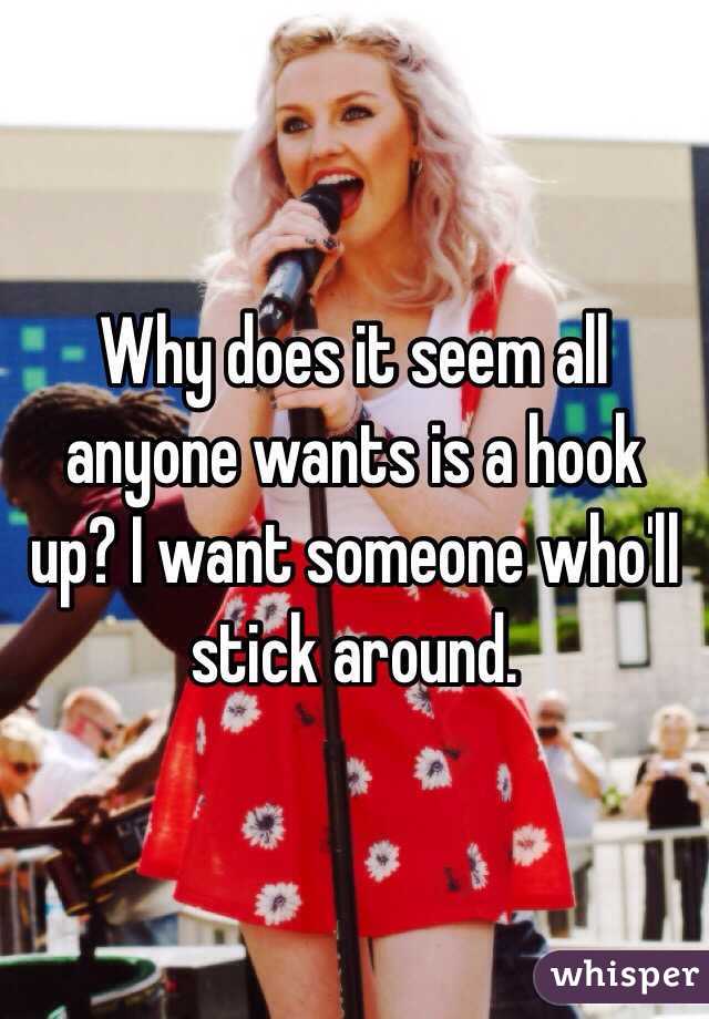 Why does it seem all anyone wants is a hook up? I want someone who'll stick around. 