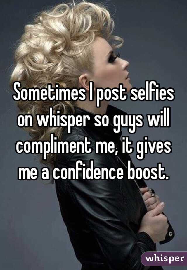 Sometimes I post selfies on whisper so guys will compliment me, it gives me a confidence boost. 