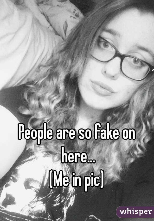 People are so fake on here...
(Me in pic)