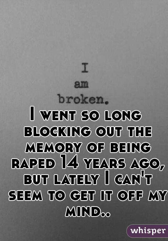 I went so long blocking out the memory of being raped 14 years ago, but lately I can't seem to get it off my mind..