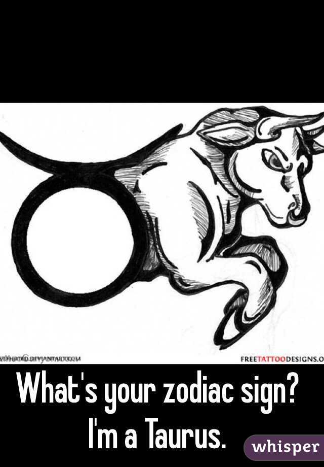 What's your zodiac sign?
I'm a Taurus. 
