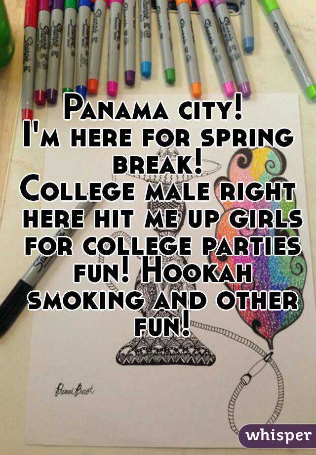 Panama city! 
I'm here for spring break! 
College male right here hit me up girls for college parties fun! Hookah smoking and other fun!