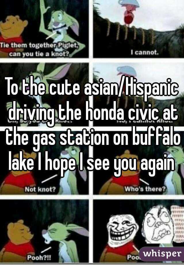 To the cute asian/Hispanic driving the honda civic at the gas station on buffalo lake I hope I see you again 
