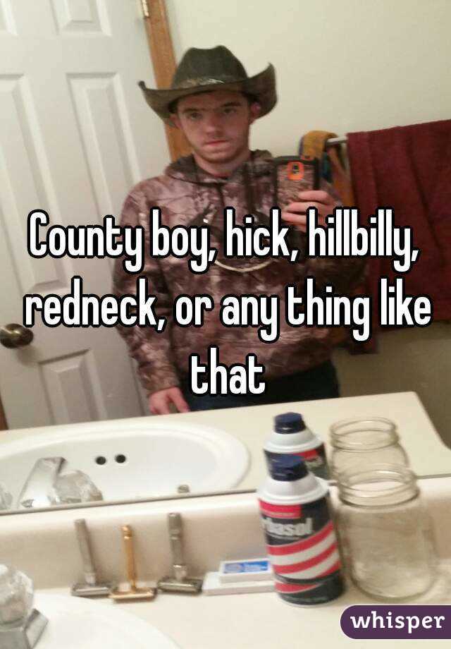 County boy, hick, hillbilly, redneck, or any thing like that
