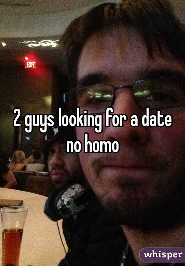 2 guys looking for a date no homo 