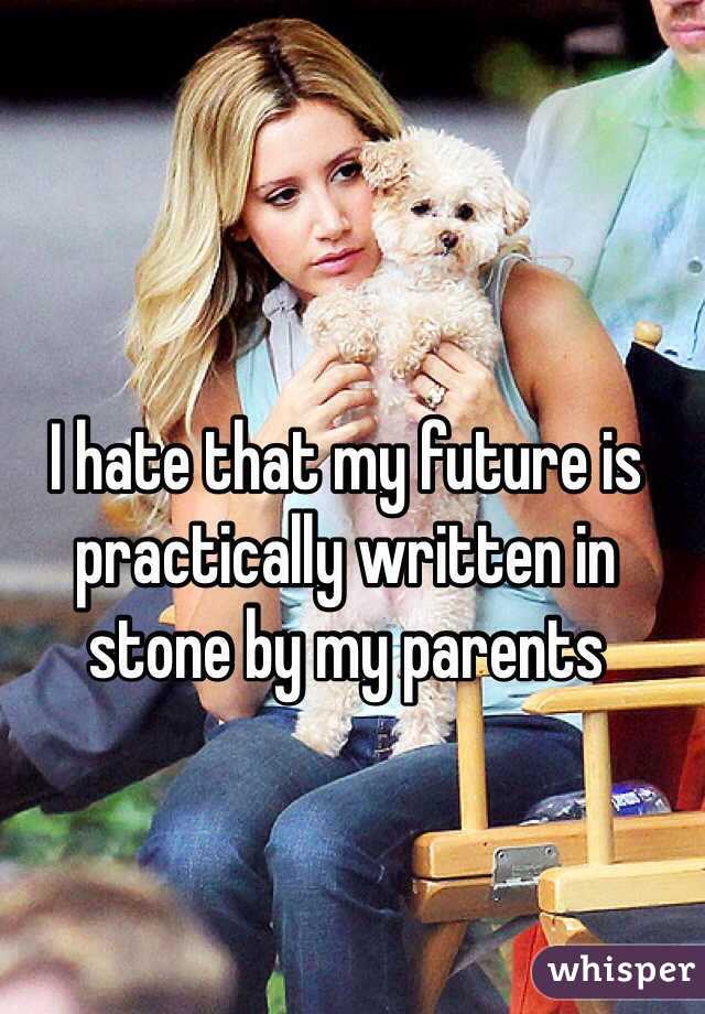 I hate that my future is practically written in stone by my parents