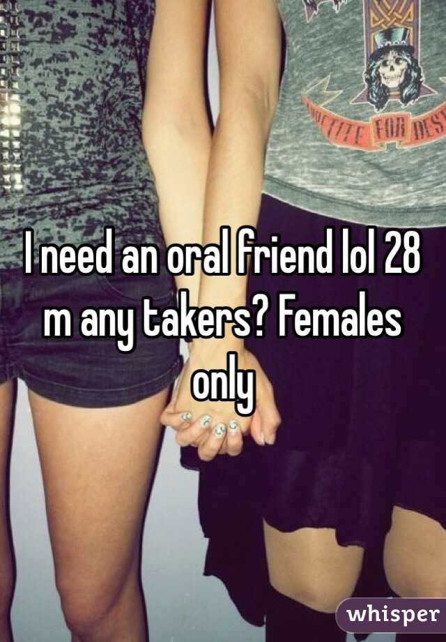 I need an oral friend lol 28 m any takers? Females only 