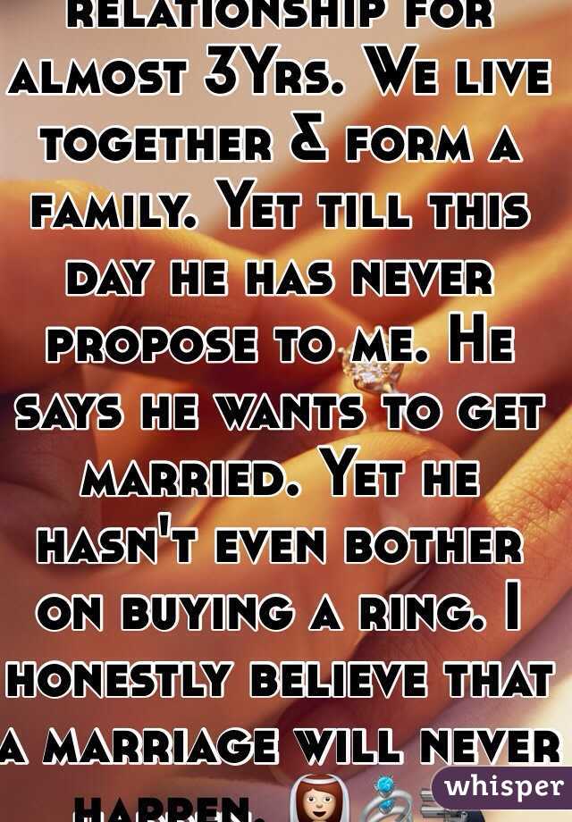 Been on this relationship for almost 3Yrs. We live together & form a family. Yet till this day he has never propose to me. He says he wants to get married. Yet he hasn't even bother on buying a ring. I honestly believe that a marriage will never happen. 👰💍🔫