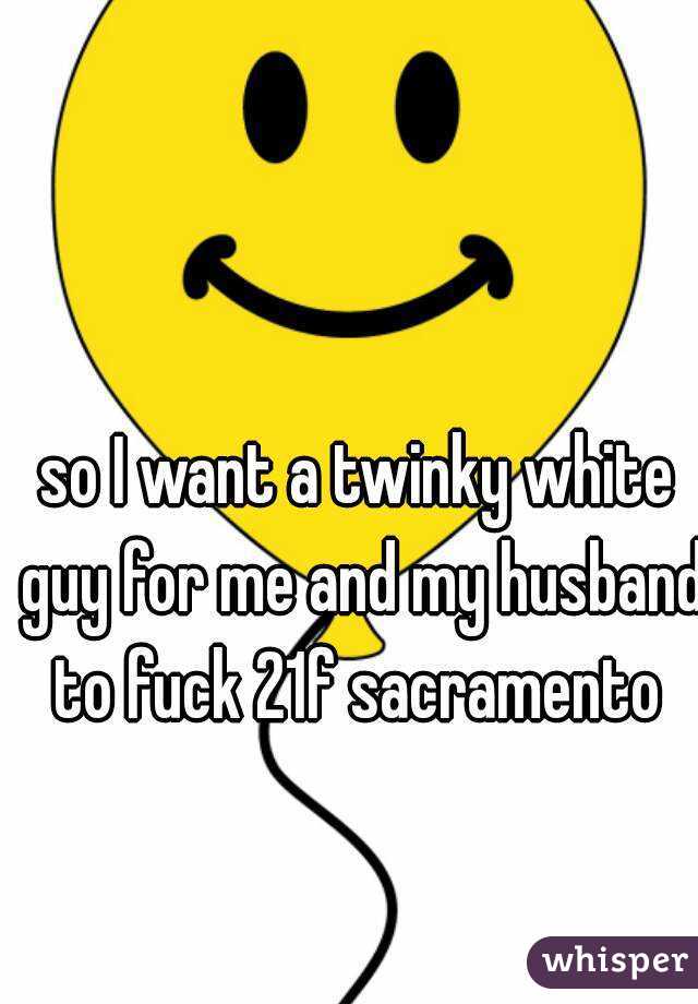 so I want a twinky white guy for me and my husband to fuck 21f sacramento 