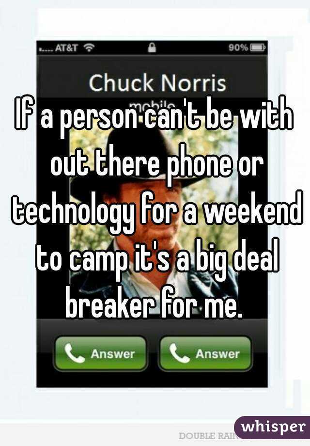 If a person can't be with out there phone or technology for a weekend to camp it's a big deal breaker for me. 