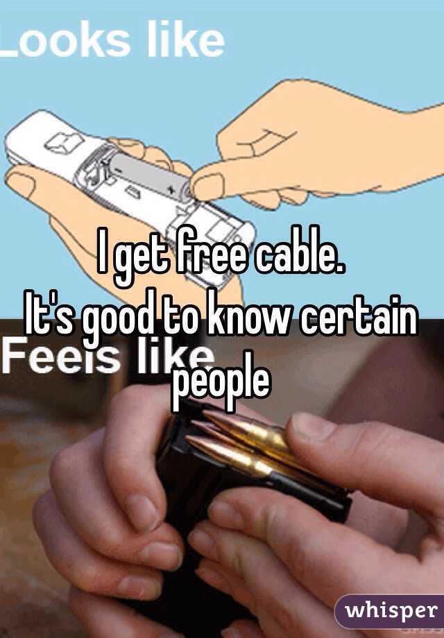 I get free cable. 
It's good to know certain people