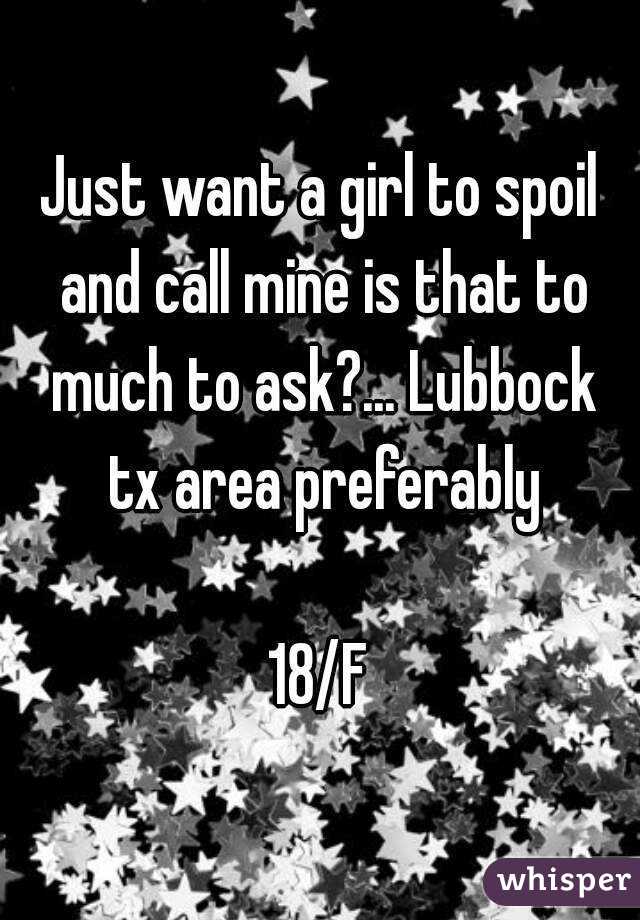 Just want a girl to spoil and call mine is that to much to ask?... Lubbock tx area preferably

18/F