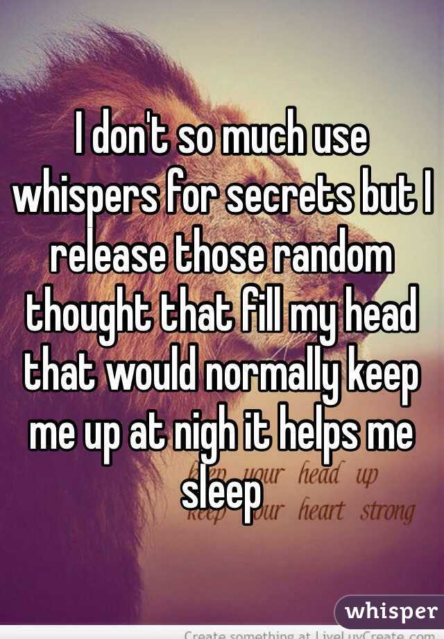 I don't so much use whispers for secrets but I release those random thought that fill my head that would normally keep me up at nigh it helps me sleep 