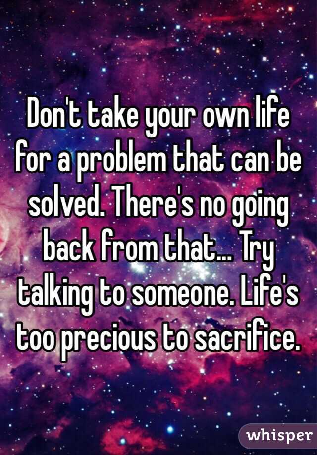 Don't take your own life for a problem that can be solved. There's no going back from that... Try talking to someone. Life's too precious to sacrifice.