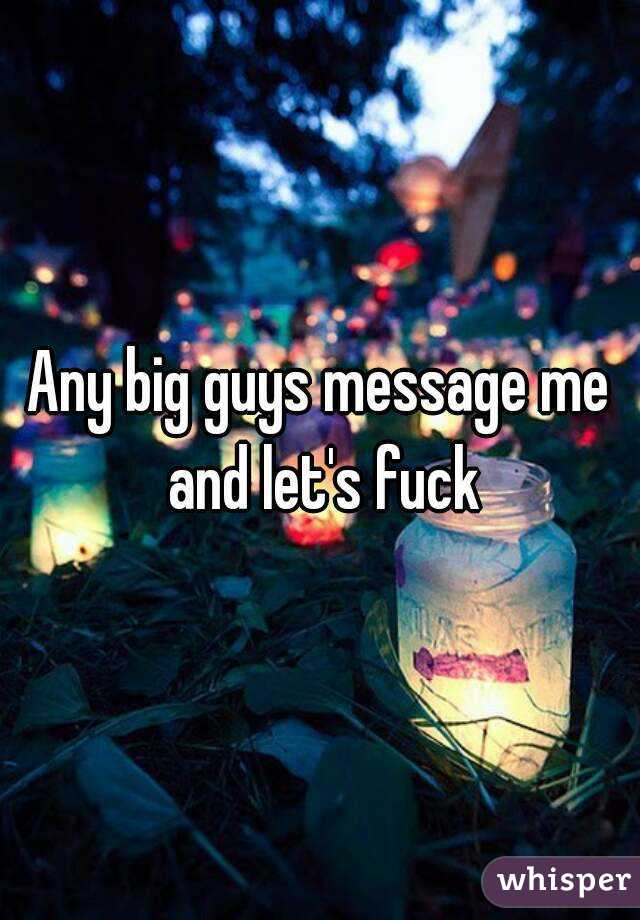 Any big guys message me and let's fuck