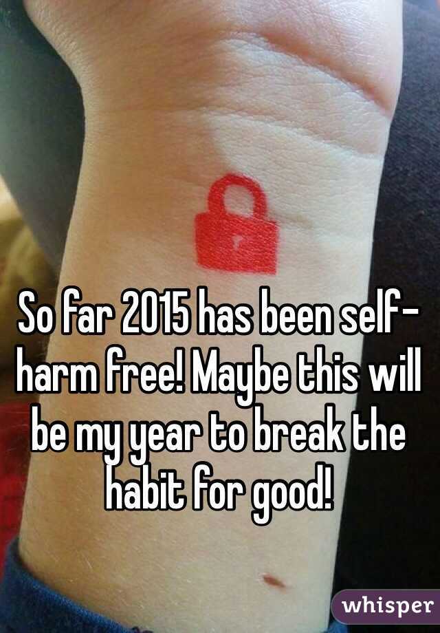 So far 2015 has been self-harm free! Maybe this will be my year to break the habit for good!