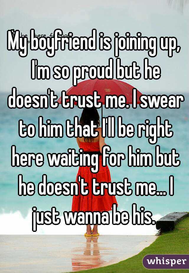 My boyfriend is joining up, I'm so proud but he doesn't trust me. I swear to him that I'll be right here waiting for him but he doesn't trust me... I just wanna be his. 