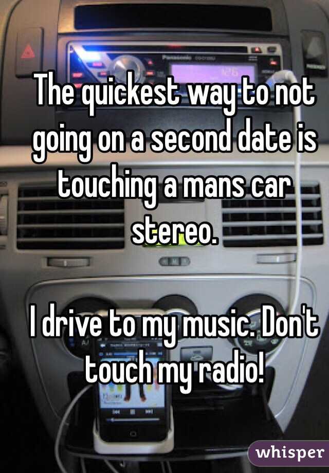 The quickest way to not going on a second date is touching a mans car stereo. 

I drive to my music. Don't touch my radio!