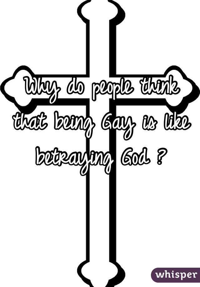 Why do people think that being Gay is like betraying God ? 
