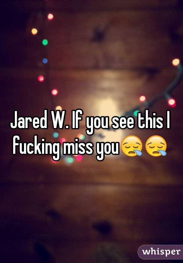 Jared W. If you see this I fucking miss you😪😪