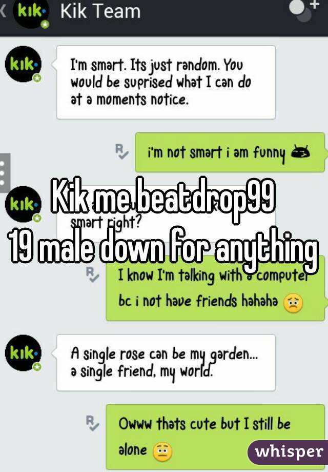 Kik me beatdrop99
19 male down for anything