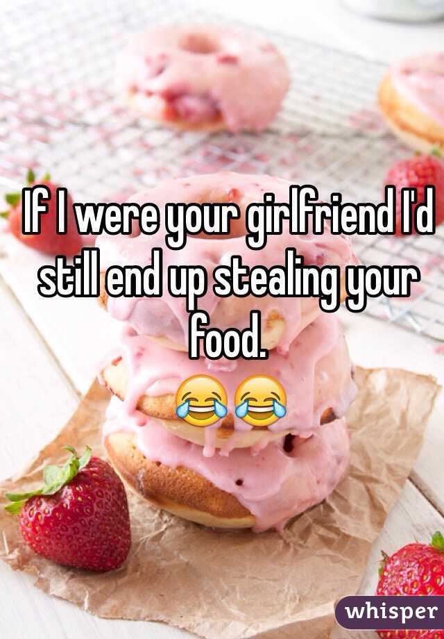 If I were your girlfriend I'd still end up stealing your food.
😂😂