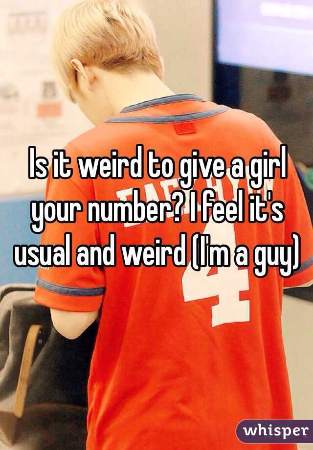 Is it weird to give a girl your number? I feel it's usual and weird (I'm a guy) 