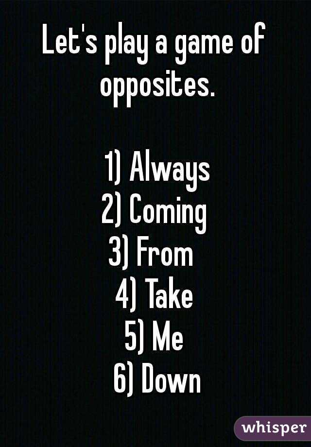 Let's play a game of opposites.

 1) Always
2) Coming
3) From 
4) Take
 5) Me 
 6) Down