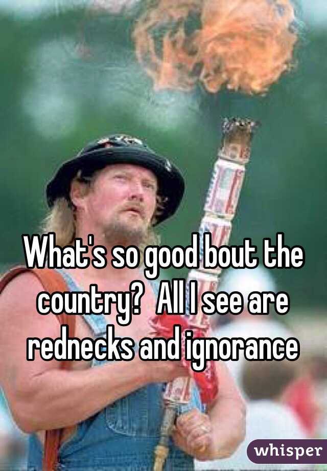 What's so good bout the country?  All I see are rednecks and ignorance