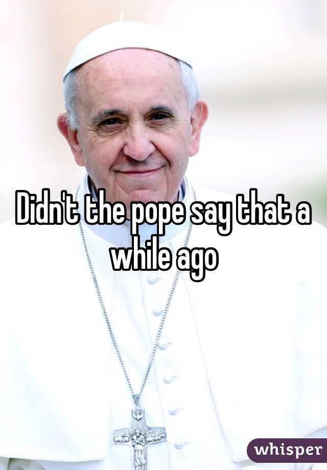 Didn't the pope say that a while ago 