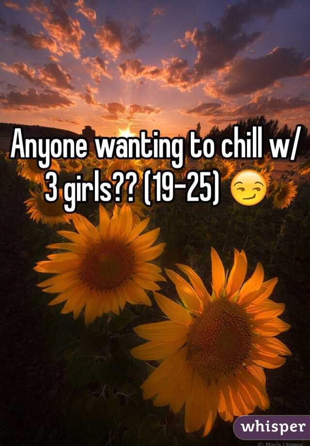 Anyone wanting to chill w/ 3 girls?? (19-25) 😏