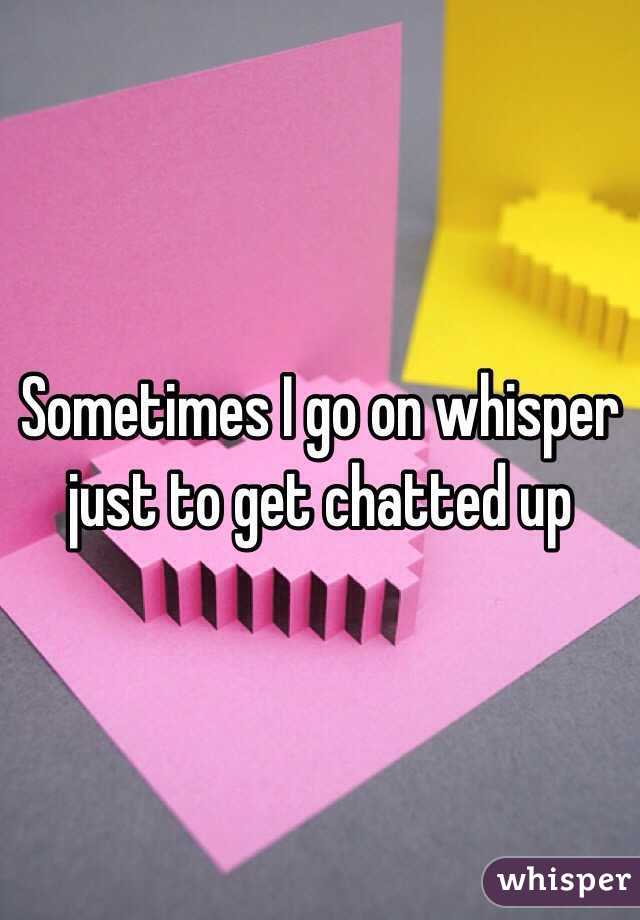 Sometimes I go on whisper just to get chatted up 