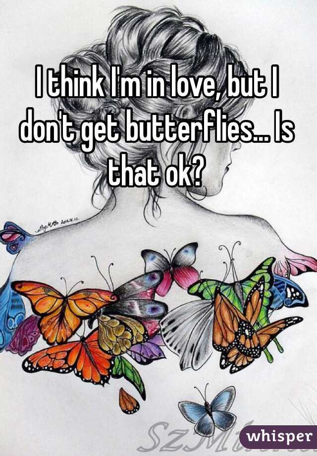 I think I'm in love, but I don't get butterflies... Is that ok?
