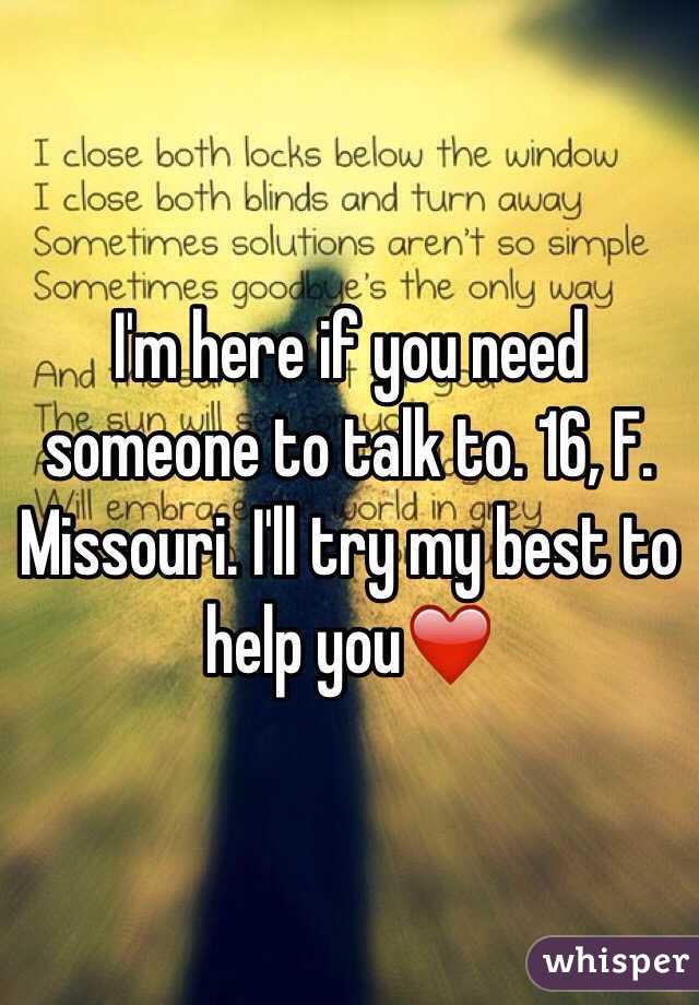 I'm here if you need someone to talk to. 16, F. Missouri. I'll try my best to help you❤️