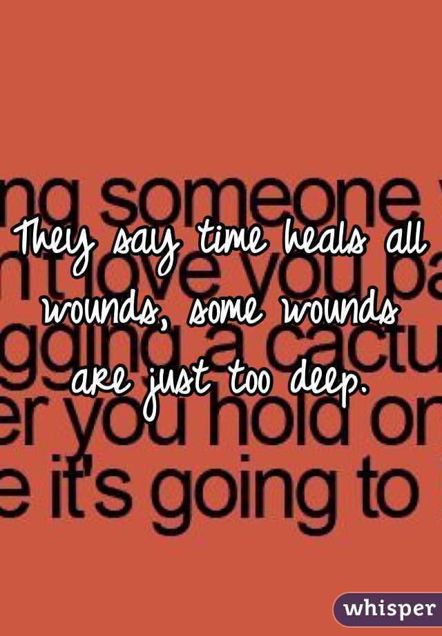 They say time heals all wounds, some wounds are just too deep.