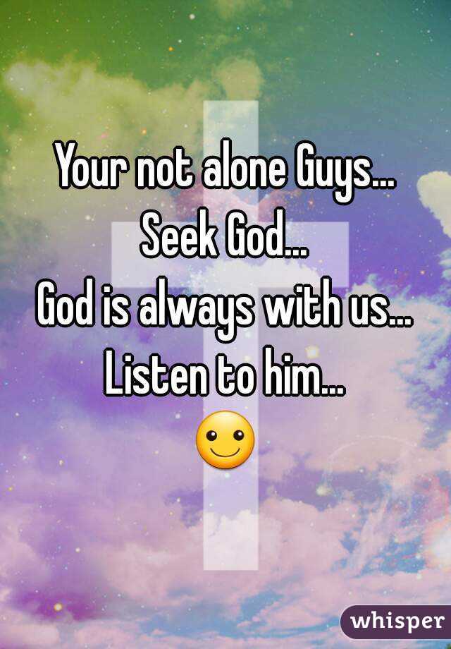 Your not alone Guys...
Seek God...
God is always with us...
Listen to him...
☺