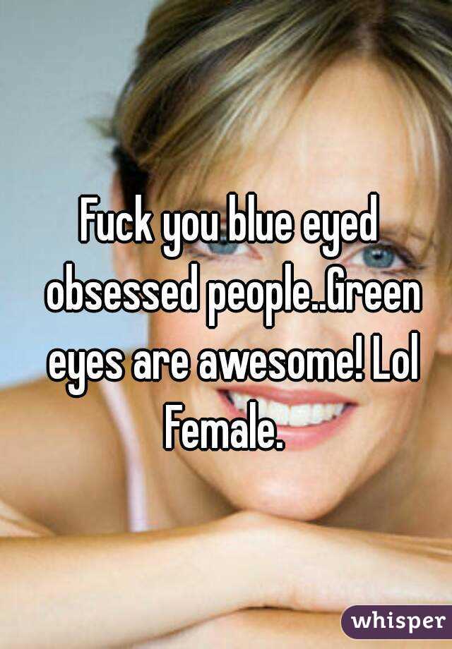 Fuck you blue eyed obsessed people..Green eyes are awesome! Lol
Female. 