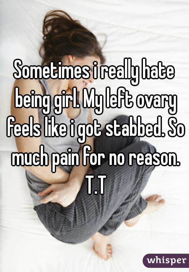 Sometimes i really hate being girl. My left ovary feels like i got stabbed. So much pain for no reason. T.T