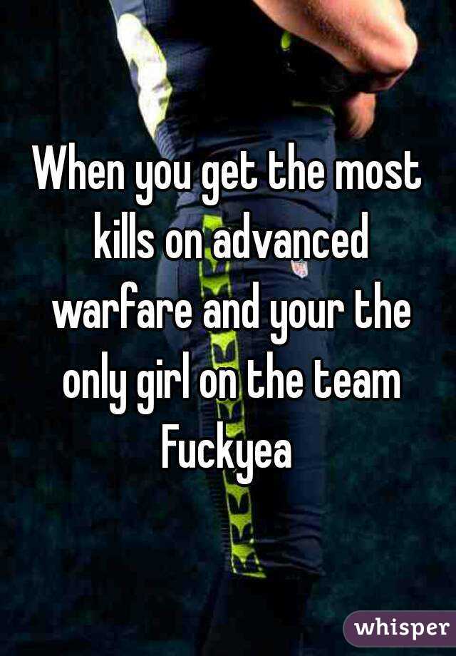 When you get the most kills on advanced warfare and your the only girl on the team
Fuckyea