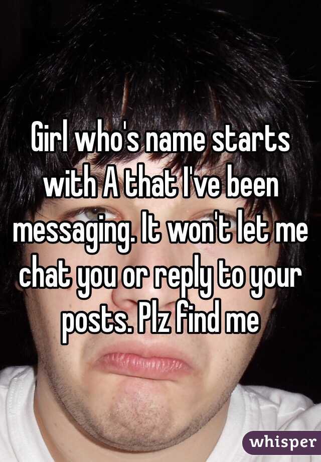 Girl who's name starts with A that I've been messaging. It won't let me chat you or reply to your posts. Plz find me 