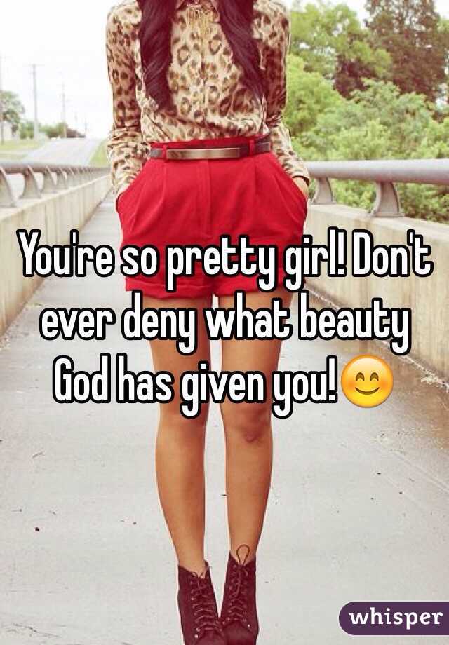 You're so pretty girl! Don't ever deny what beauty God has given you!😊