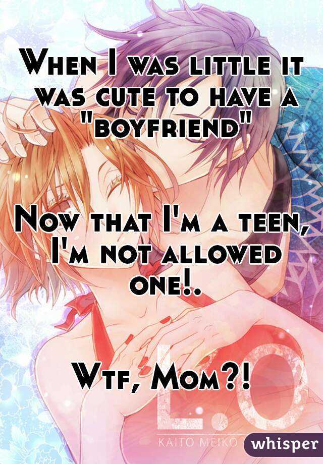 When I was little it was cute to have a "boyfriend"


Now that I'm a teen, I'm not allowed one!.


Wtf, Mom?!