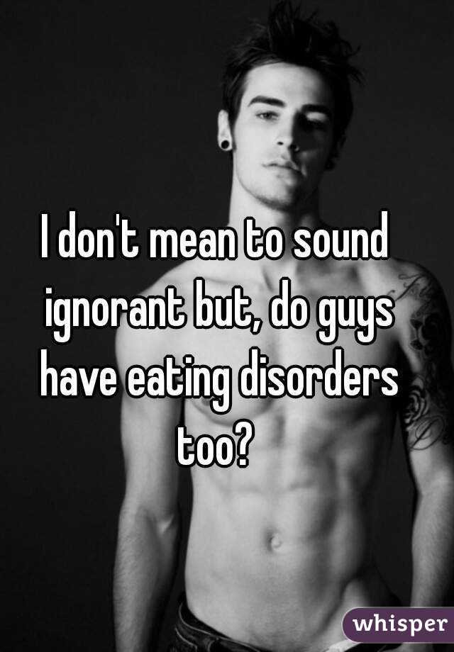 I don't mean to sound ignorant but, do guys have eating disorders too? 