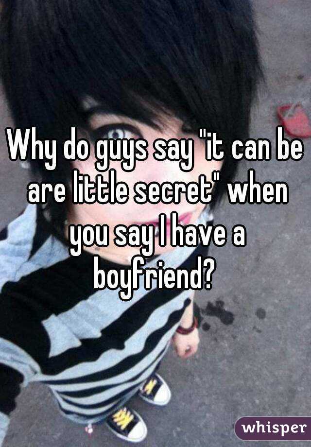 Why do guys say "it can be are little secret" when you say I have a boyfriend? 