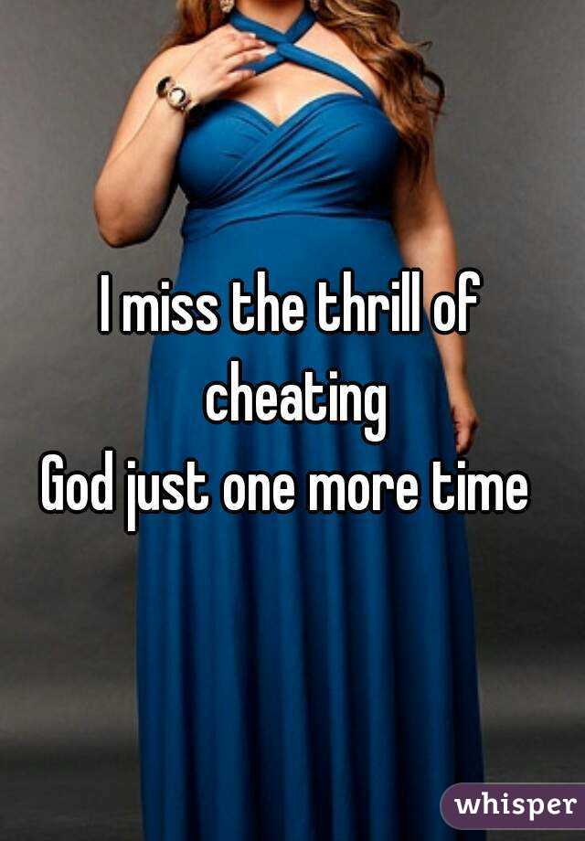 I miss the thrill of cheating
God just one more time 