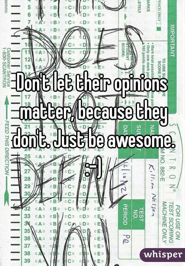 Don't let their opinions matter, because they don't. Just be awesome. :-)