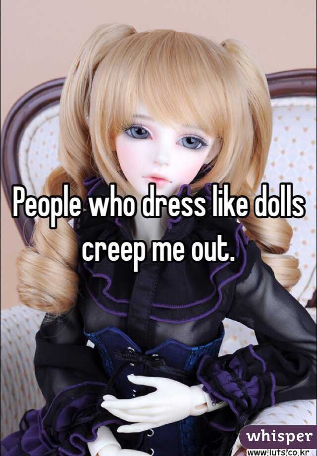 People who dress like dolls creep me out. 