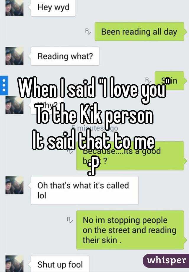 When I said "I love you"
To the Kik person
It said that to me
:P