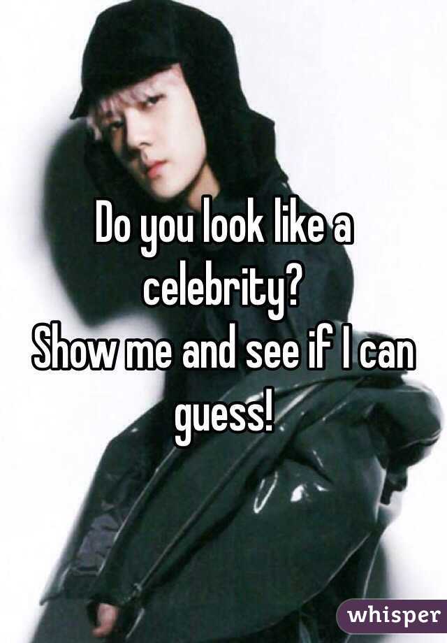 Do you look like a celebrity?
Show me and see if I can guess!