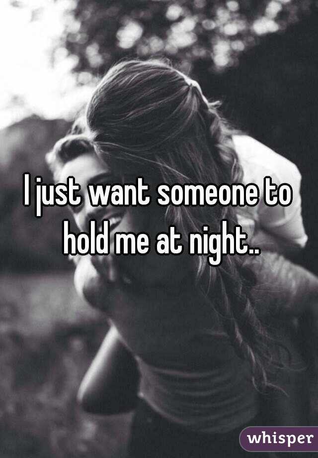 I just want someone to hold me at night..